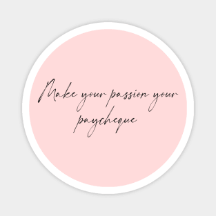 Make your passion your paycheque- Hand written Magnet